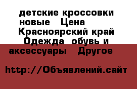 детские кроссовки новые › Цена ­ 450 - Красноярский край Одежда, обувь и аксессуары » Другое   